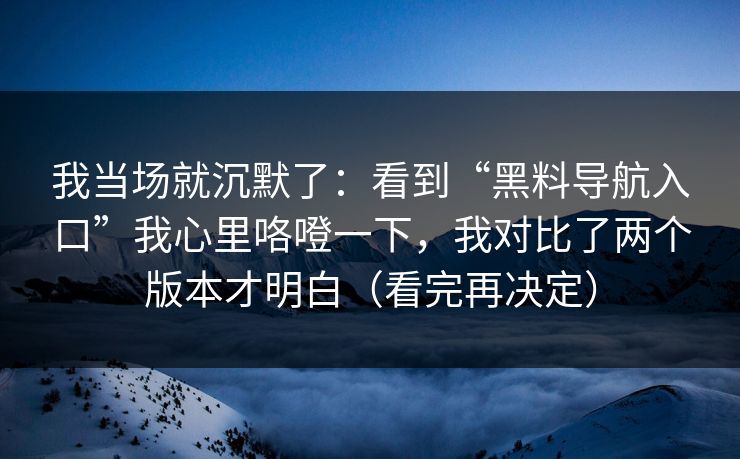 我当场就沉默了:看到“黑料导航入口”我心里咯噔一下,我对比了两个版本才明白(看完再决定) 我当场就沉默了:看到“黑料导航入口”我心里咯噔一下,我对比了两个版本才明白(看完再决定)