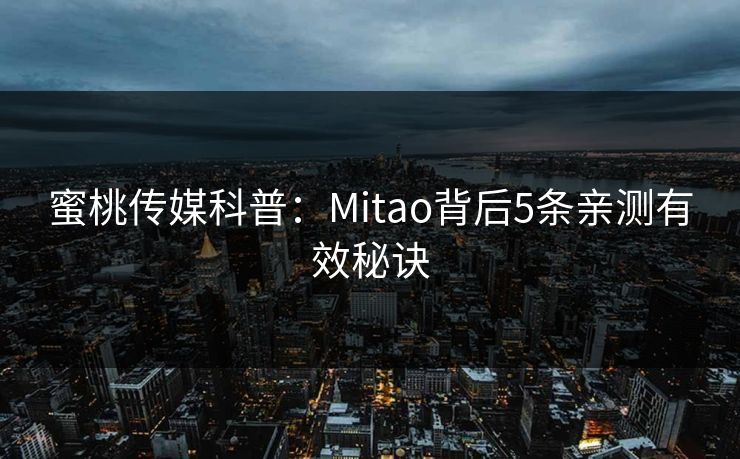 蜜桃传媒科普:Mitao背后5条亲测有效秘诀 蜜桃传媒科普:Mitao背后5条亲测有效秘诀