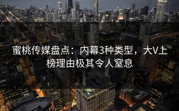 蜜桃传媒盘点：内幕3种类型，大V上榜理由极其令人窒息