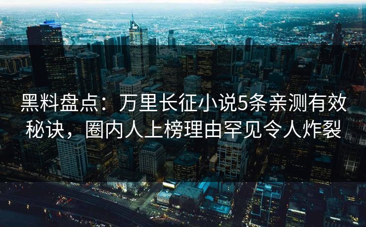 黑料盘点:万里长征小说5条亲测有效秘诀,圈内人上榜理由罕见令人炸裂 黑料盘点:万里长征小说5条亲测有效秘诀,圈内人上榜理由罕见令人炸裂