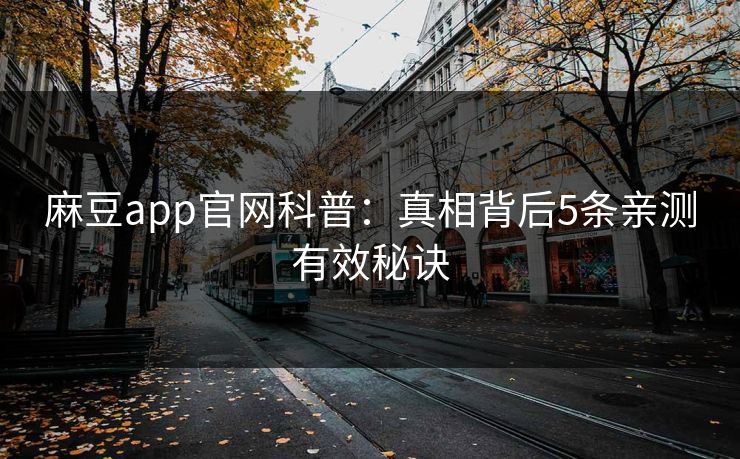 麻豆app官网科普:真相背后5条亲测有效秘诀 麻豆app官网科普:真相背后5条亲测有效秘诀