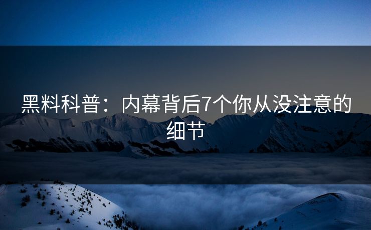 黑料科普:内幕背后7个你从没注意的细节 黑料科普:内幕背后7个你从没注意的细节