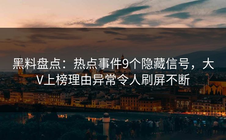 黑料盘点:热点事件9个隐藏信号,大V上榜理由异常令人刷屏不断 黑料盘点:热点事件9个隐藏信号,大V上榜理由异常令人刷屏不断