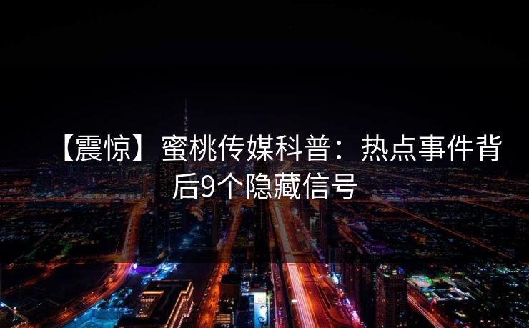 【震惊】蜜桃传媒科普：热点事件背后9个隐藏信号