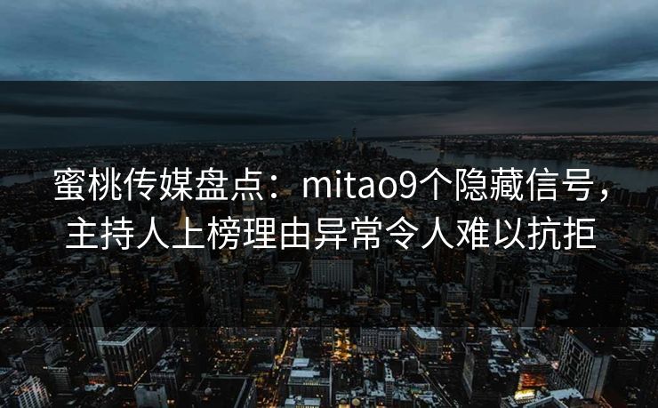 蜜桃传媒盘点：mitao9个隐藏信号，主持人上榜理由异常令人难以抗拒