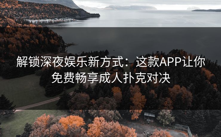 解锁深夜娱乐新方式:这款APP让你免费畅享成人扑克对决 解锁深夜娱乐新方式:这款APP让你免费畅享成人扑克对决