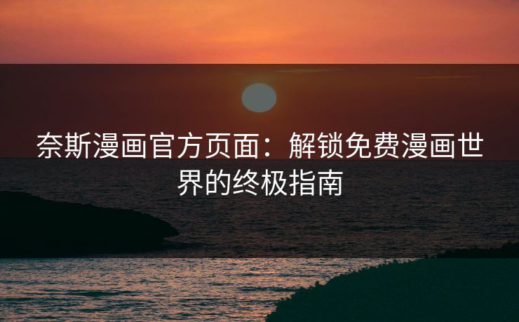 奈斯漫画官方页面:解锁免费漫画世界的终极指南 奈斯漫画官方页面:解锁免费漫画世界的终极指南