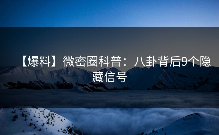 【爆料】微密圈科普:八卦背后9个隐藏信号 【爆料】微密圈科普:八卦背后9个隐藏信号