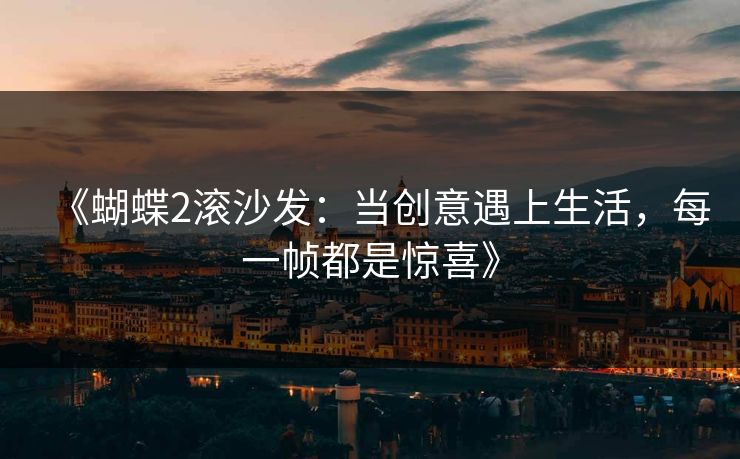 《蝴蝶2滚沙发：当创意遇上生活，每一帧都是惊喜》