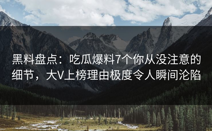 黑料盘点:吃瓜爆料7个你从没注意的细节,大V上榜理由极度令人瞬间沦陷 黑料盘点:吃瓜爆料7个你从没注意的细节,大V上榜理由极度令人瞬间沦陷