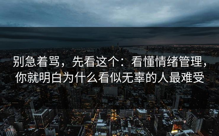 别急着骂，先看这个：看懂情绪管理，你就明白为什么看似无辜的人最难受