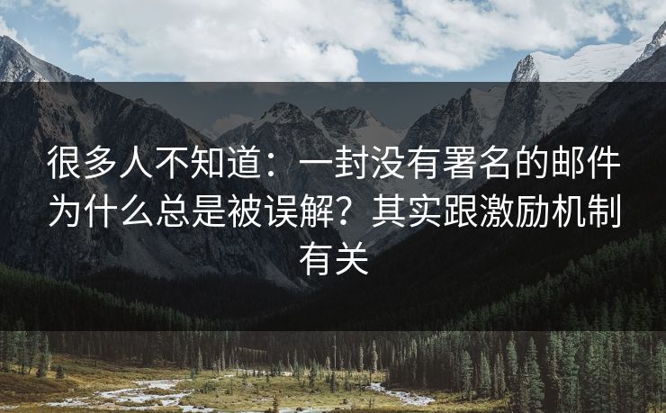 很多人不知道:一封没有署名的邮件为什么总是被误解?其实跟激励机制有关 很多人不知道:一封没有署名的邮件为什么总是被误解?其实跟激励机制有关