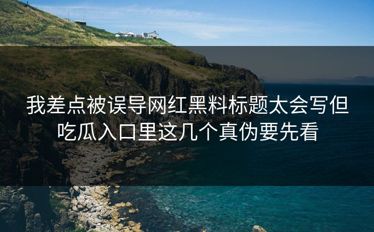我差点被误导网红黑料标题太会写但吃瓜入口里这几个真伪要先看